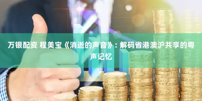 万银配资 程美宝《消逝的声音》: 解码省港澳沪共享的粤声记忆