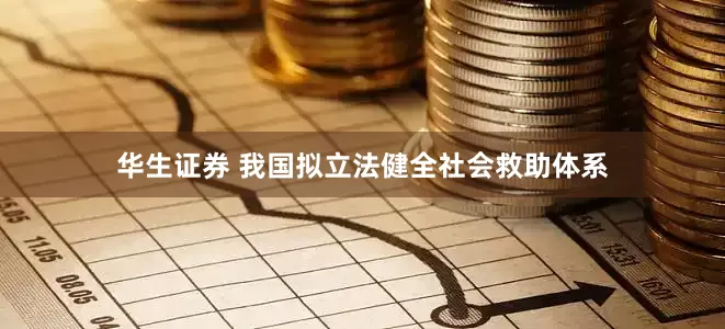 华生证券 我国拟立法健全社会救助体系