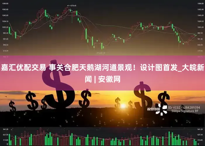 嘉汇优配交易 事关合肥天鹅湖河道景观！设计图首发_大皖新闻 | 安徽网