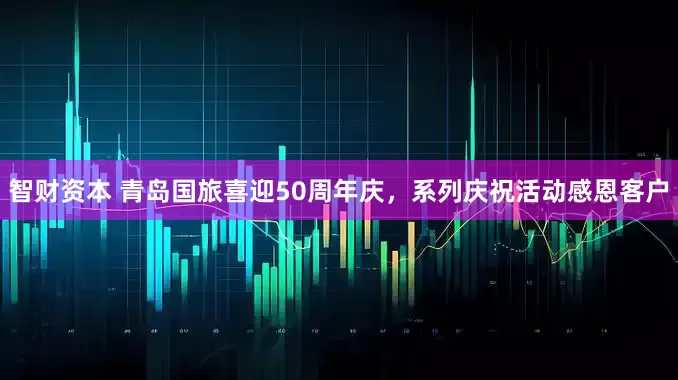 智财资本 青岛国旅喜迎50周年庆，系列庆祝活动感恩客户