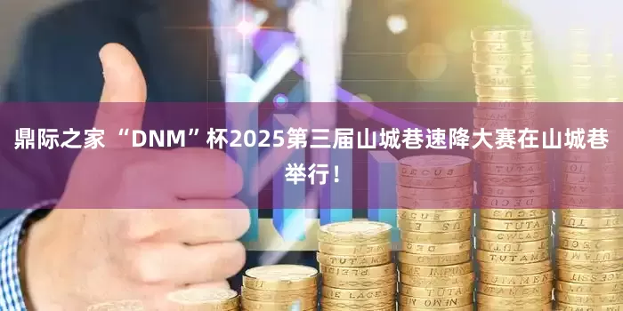 鼎际之家 “DNM”杯2025第三届山城巷速降大赛在山城巷举行！