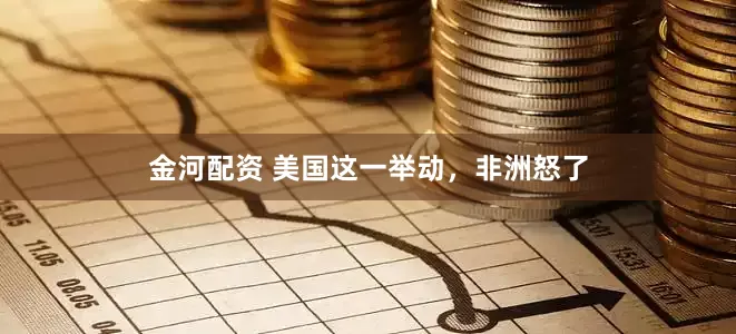 金河配资 美国这一举动，非洲怒了