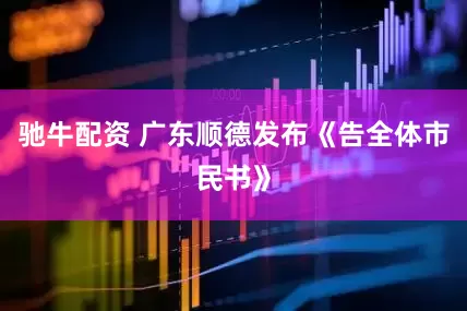 驰牛配资 广东顺德发布《告全体市民书》