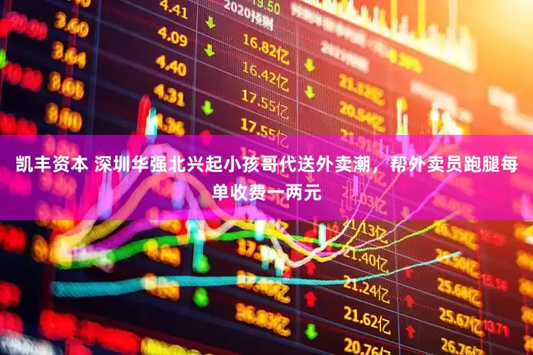 凯丰资本 深圳华强北兴起小孩哥代送外卖潮，帮外卖员跑腿每单收费一两元