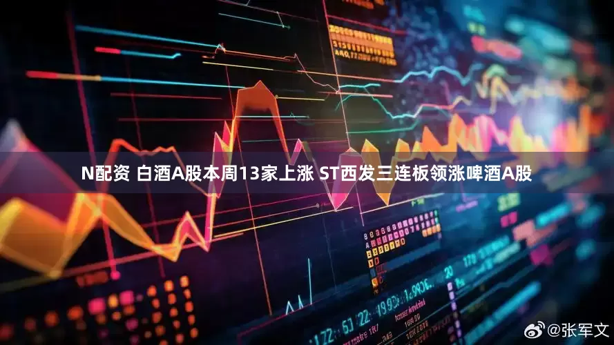 N配资 白酒A股本周13家上涨 ST西发三连板领涨啤酒A股