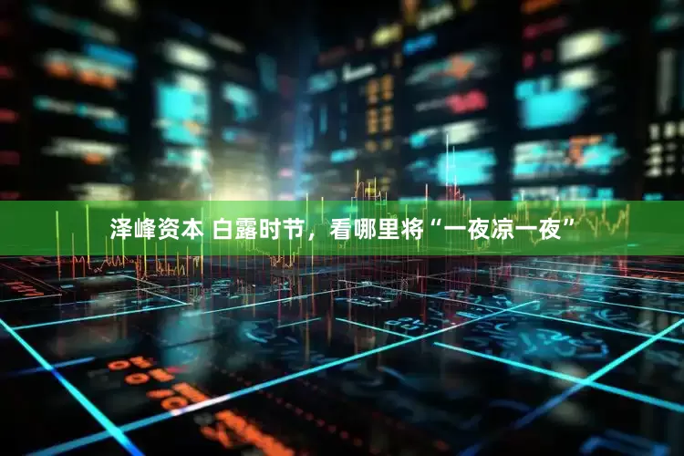 泽峰资本 白露时节，看哪里将“一夜凉一夜”