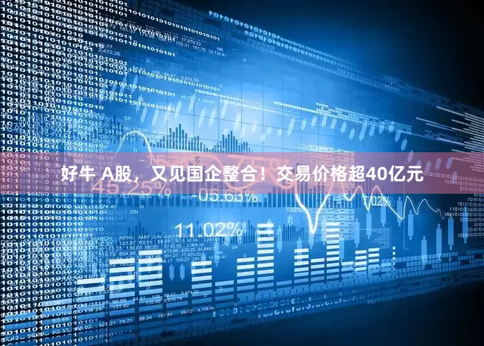 好牛 A股，又见国企整合！交易价格超40亿元