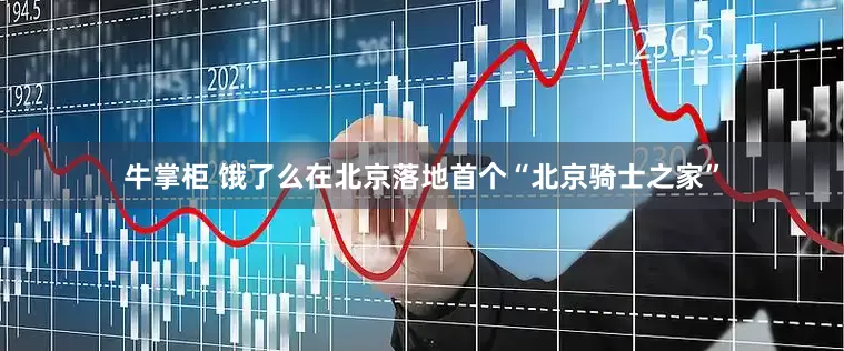 牛掌柜 饿了么在北京落地首个“北京骑士之家”
