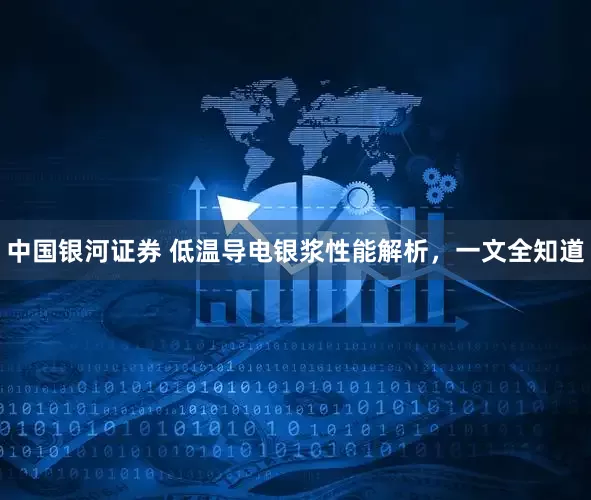 中国银河证券 低温导电银浆性能解析，一文全知道