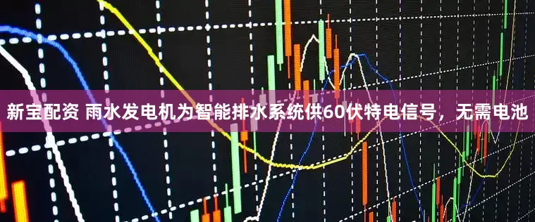 新宝配资 雨水发电机为智能排水系统供60伏特电信号，无需电池