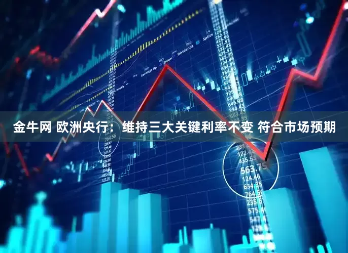 金牛网 欧洲央行：维持三大关键利率不变 符合市场预期
