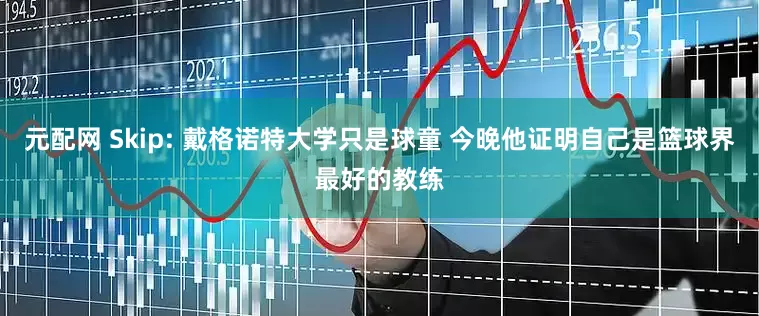 元配网 Skip: 戴格诺特大学只是球童 今晚他证明自己是篮球界最好的教练