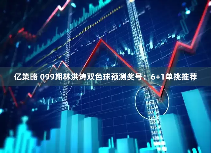 亿策略 099期林洪涛双色球预测奖号：6+1单挑推荐