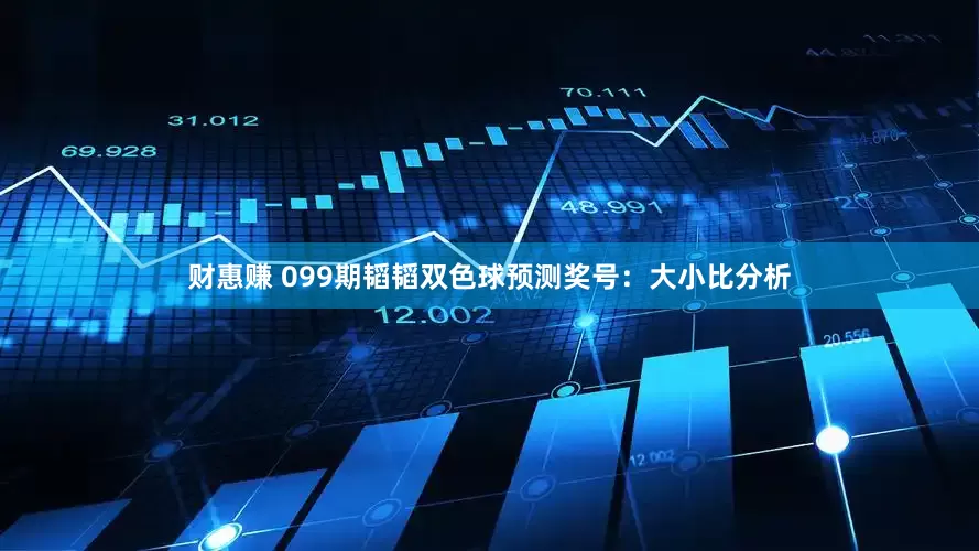 财惠赚 099期韬韬双色球预测奖号：大小比分析