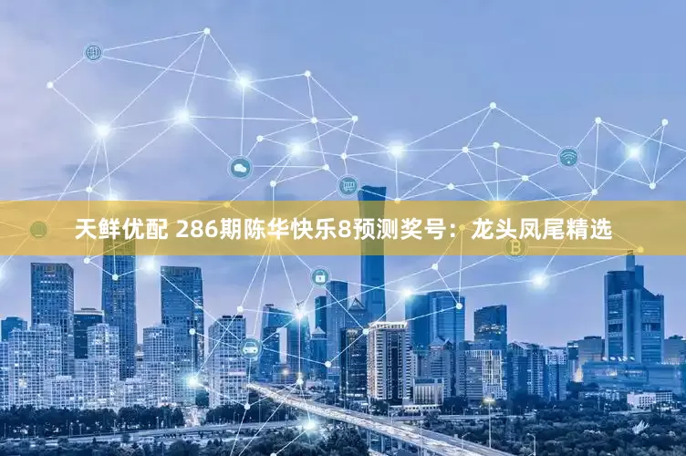 天鲜优配 286期陈华快乐8预测奖号：龙头凤尾精选